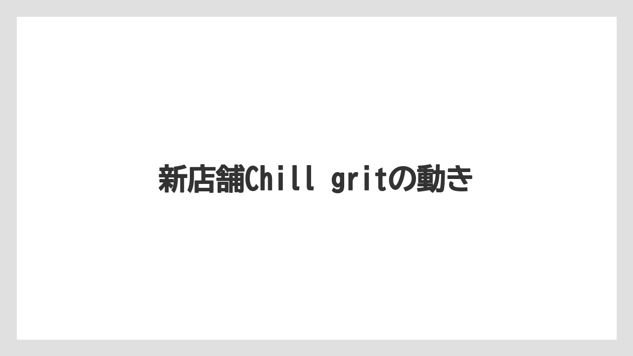 新店舗Chill gritの動き