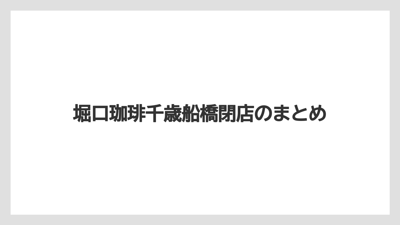 堀口珈琲千歳船橋閉店のまとめ