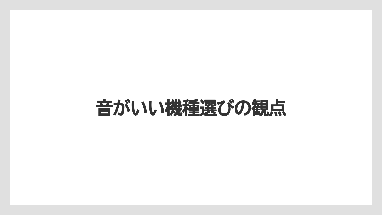 音がいい機種選びの観点