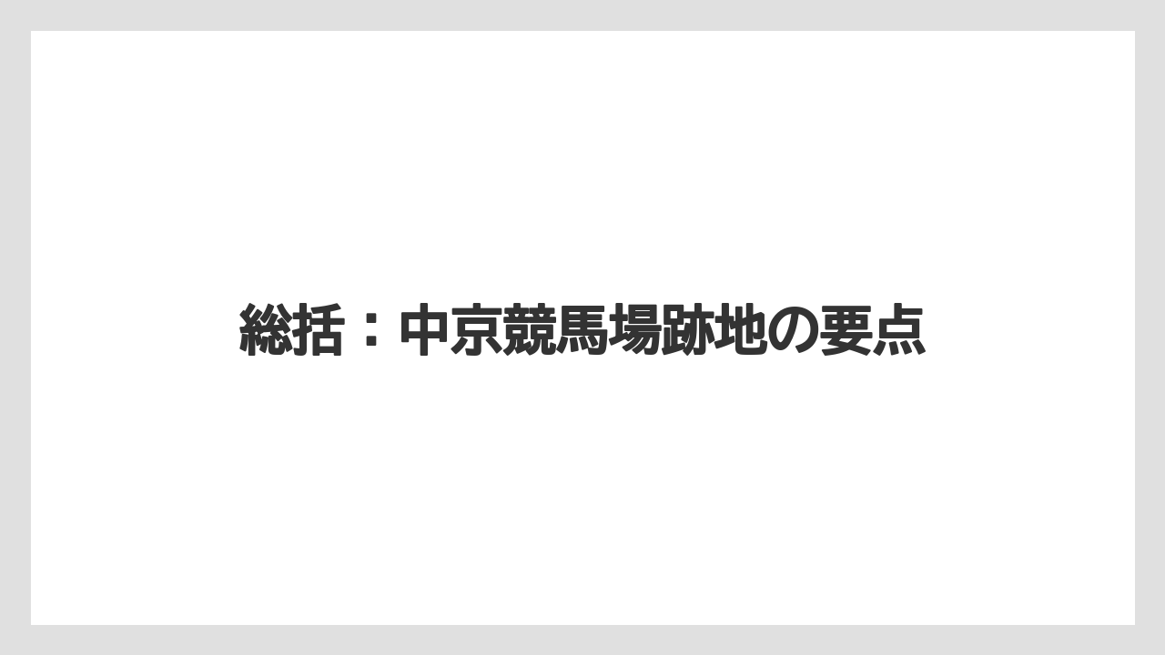 総括：中京競馬場跡地の要点
