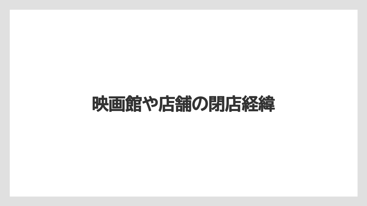 映画館や店舗の閉店経緯