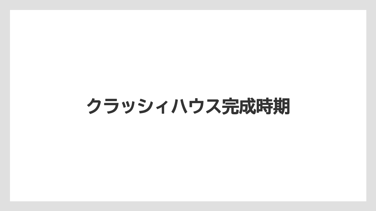 クラッシィハウス完成時期