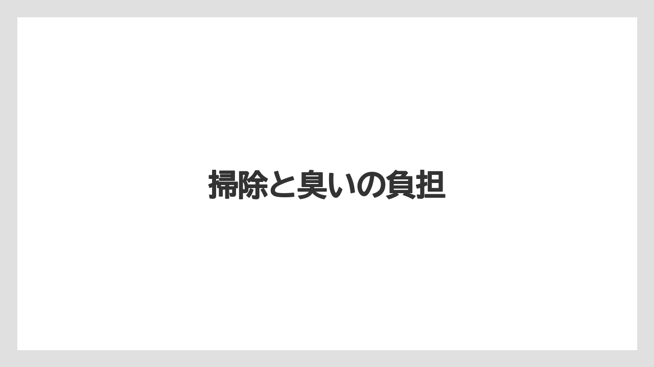 掃除と臭いの負担