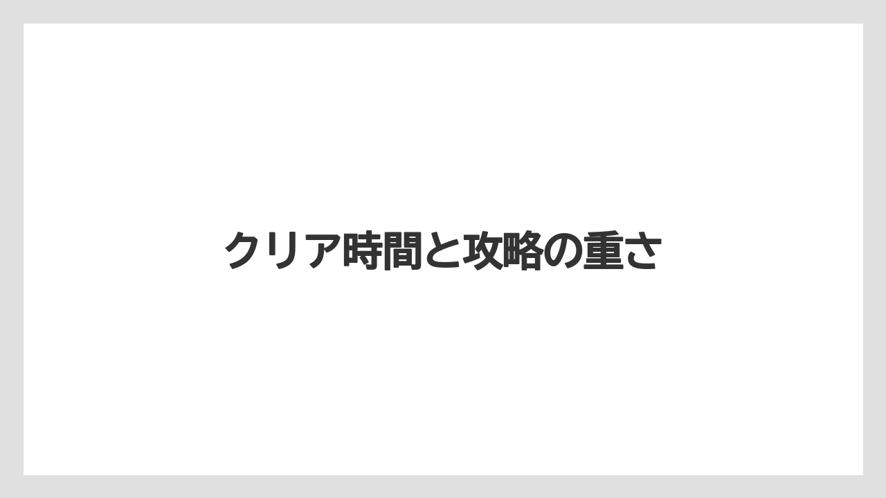 クリア時間と攻略の重さ