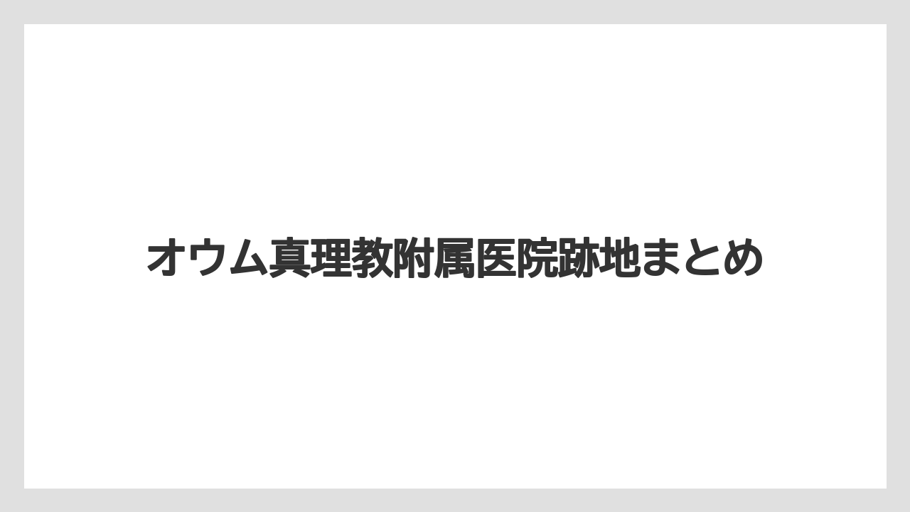 オウム真理教附属医院跡地まとめ