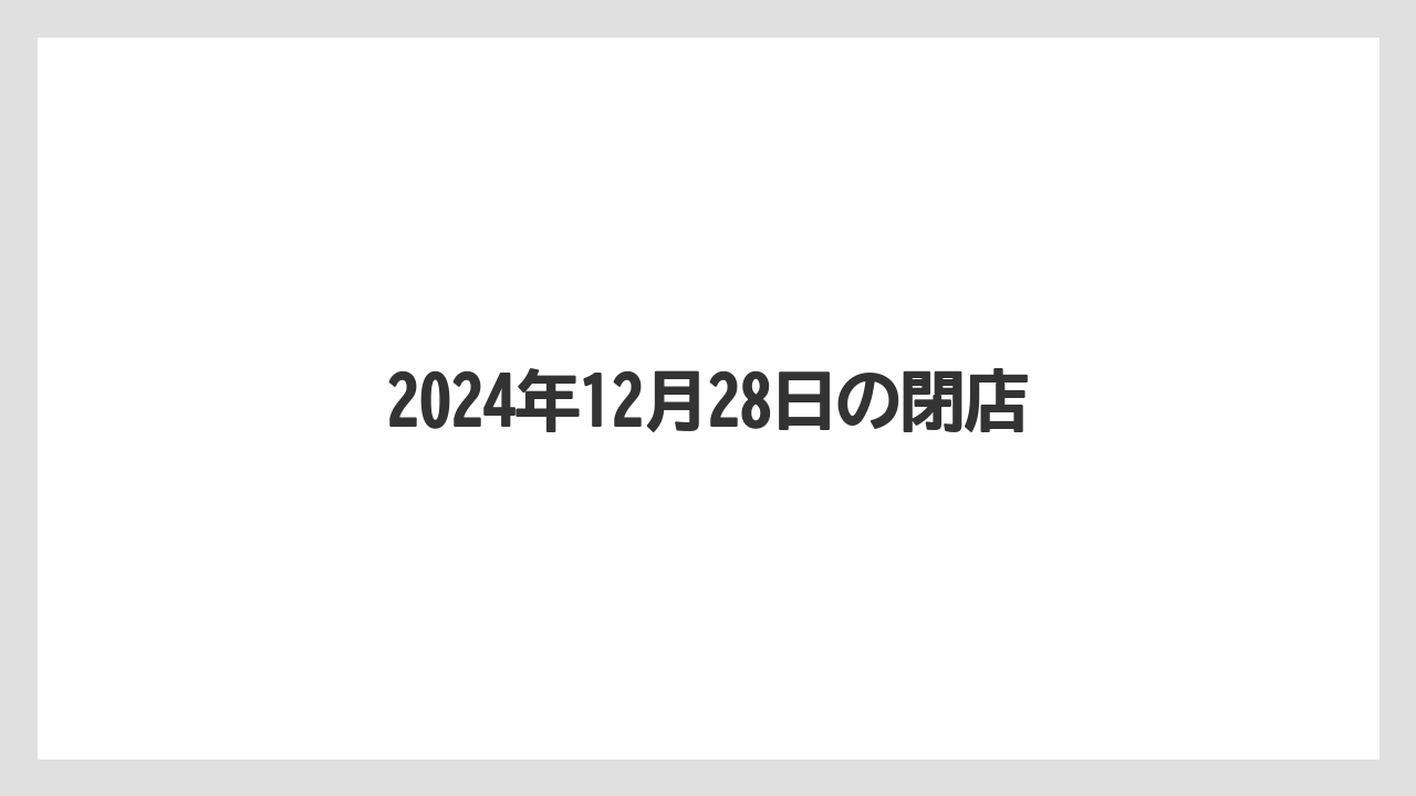 2024年12月28日の閉店