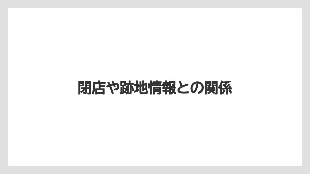 閉店や跡地情報との関係