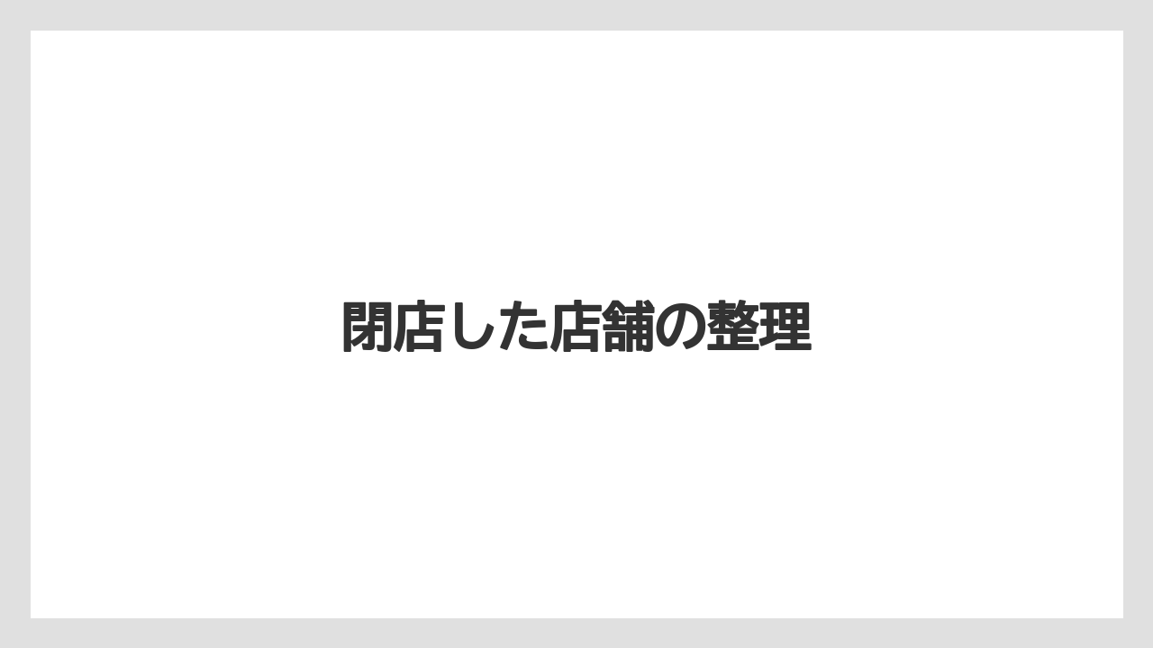閉店した店舗の整理