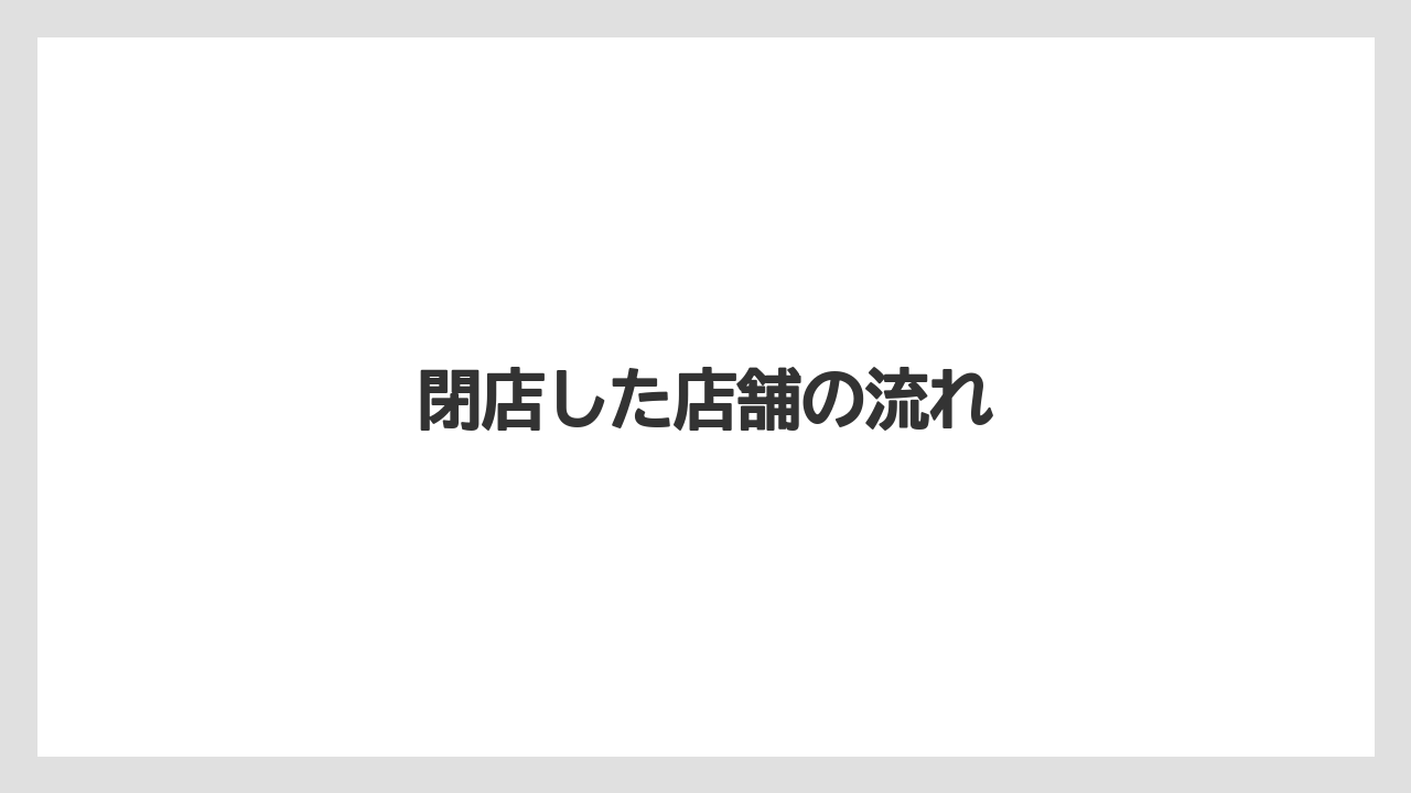 閉店した店舗の流れ