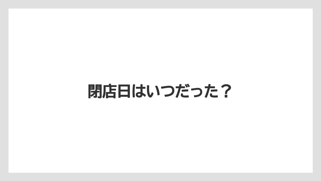 閉店日はいつだった？