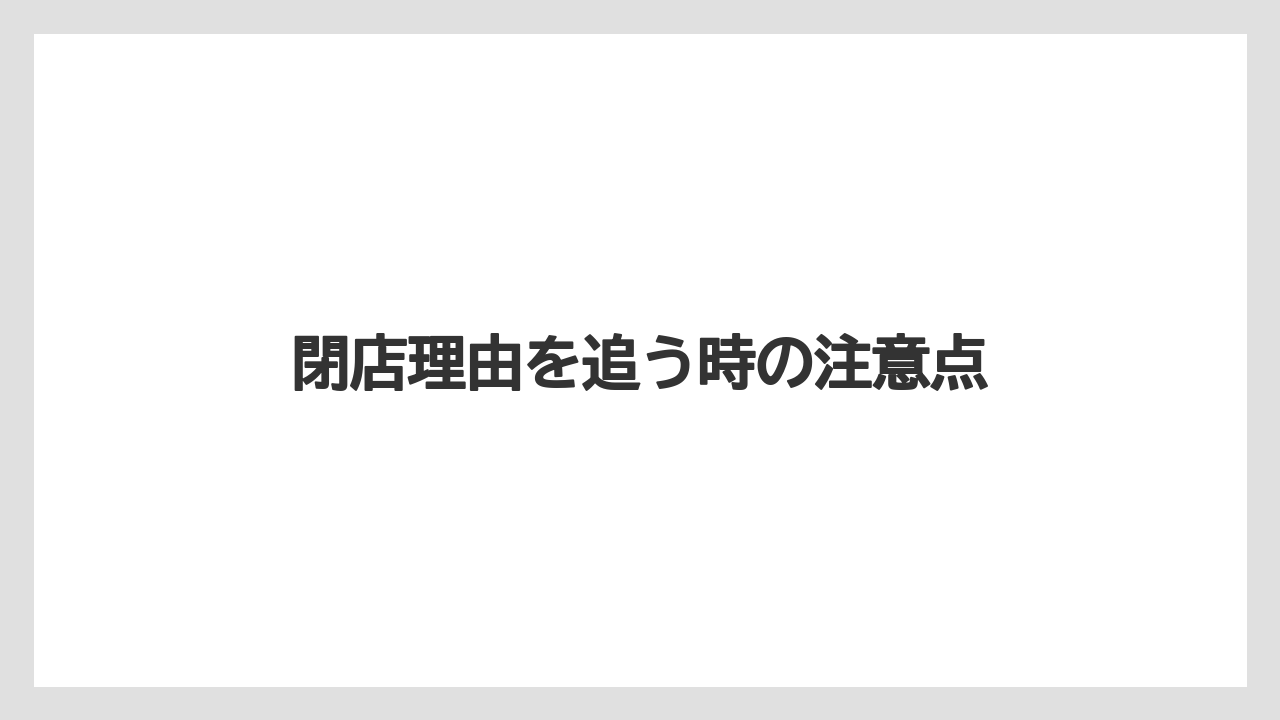 閉店理由を追う時の注意点