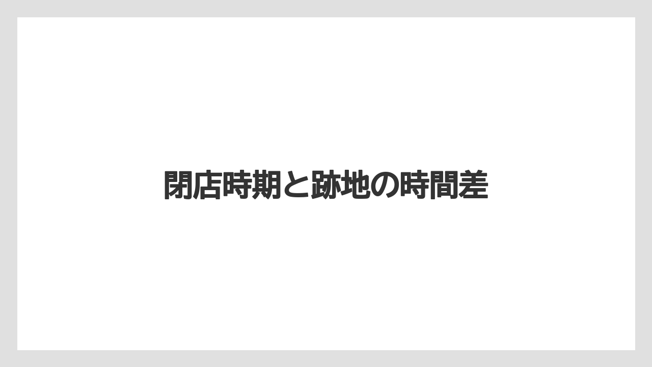 閉店時期と跡地の時間差