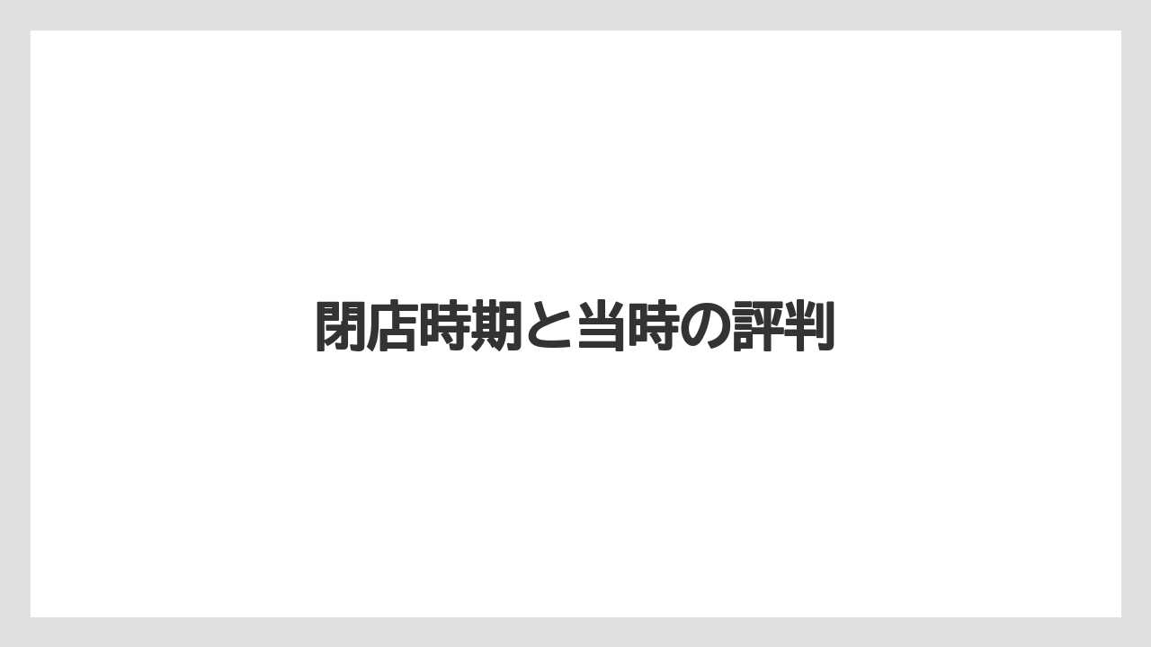 閉店時期と当時の評判