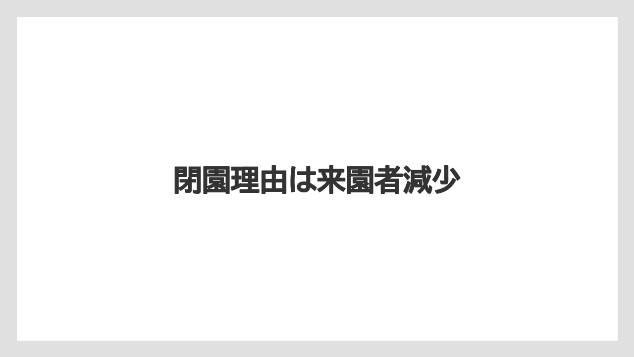 閉園理由は来園者減少