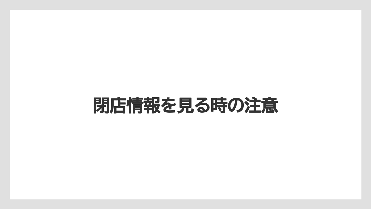 閉店情報を見る時の注意