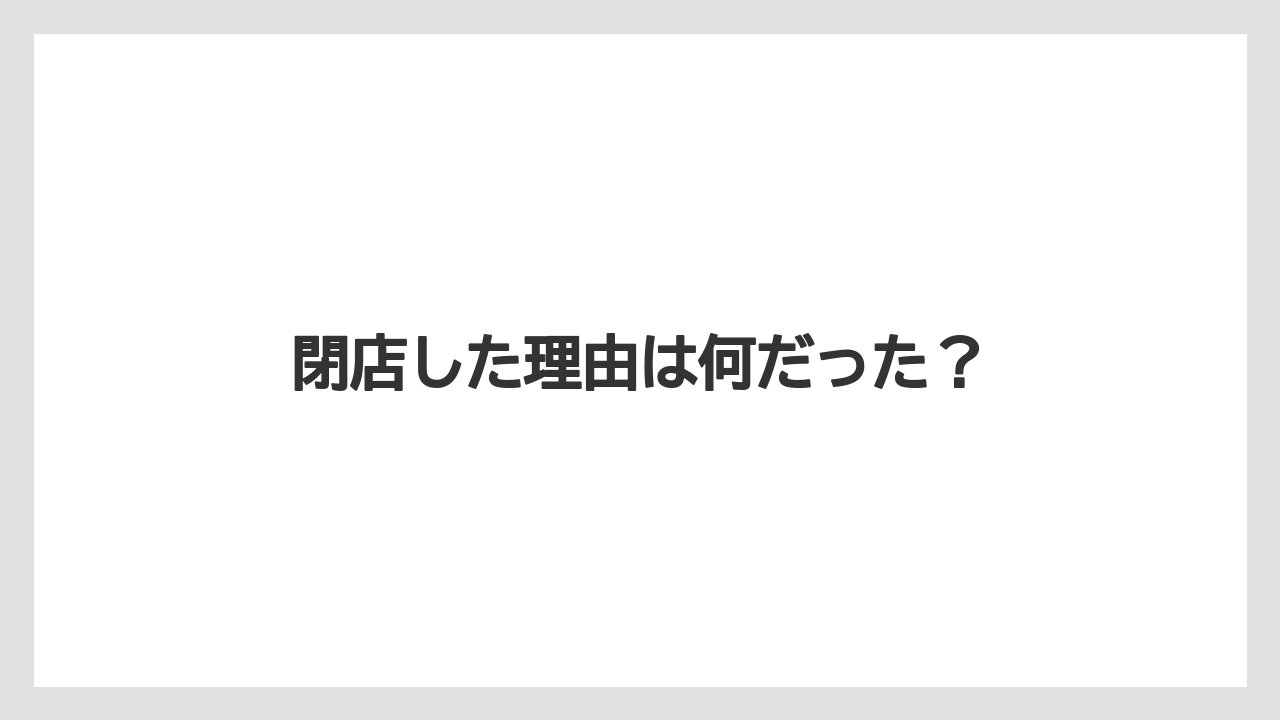 閉店した理由は何だった?