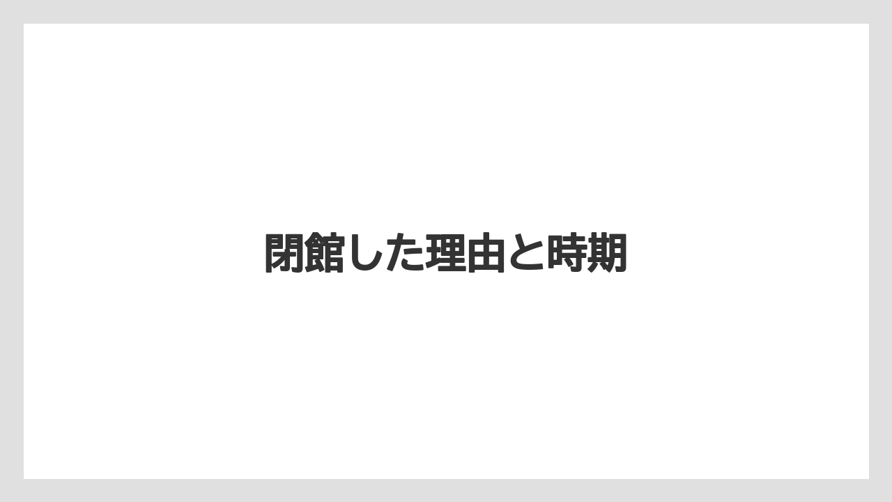 閉館した理由と時期