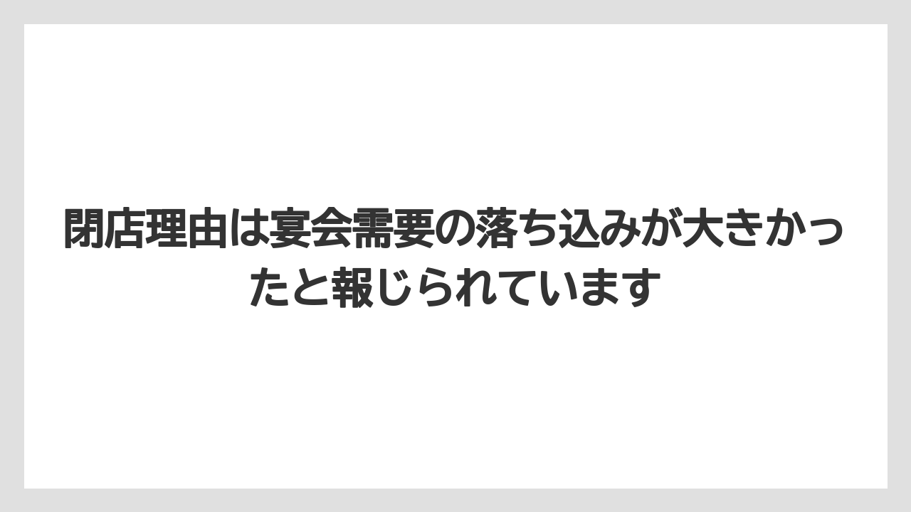 閉店理由は宴会需要の落ち込みが大きかったと報じられています