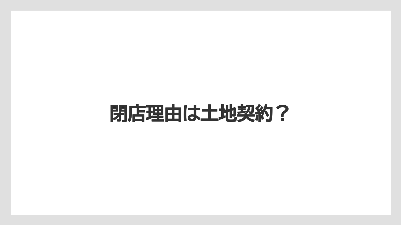閉店理由は土地契約？