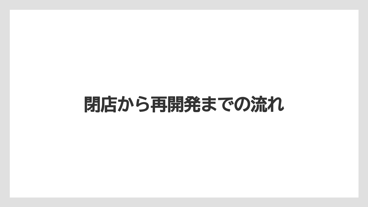 閉店から再開発までの流れ
