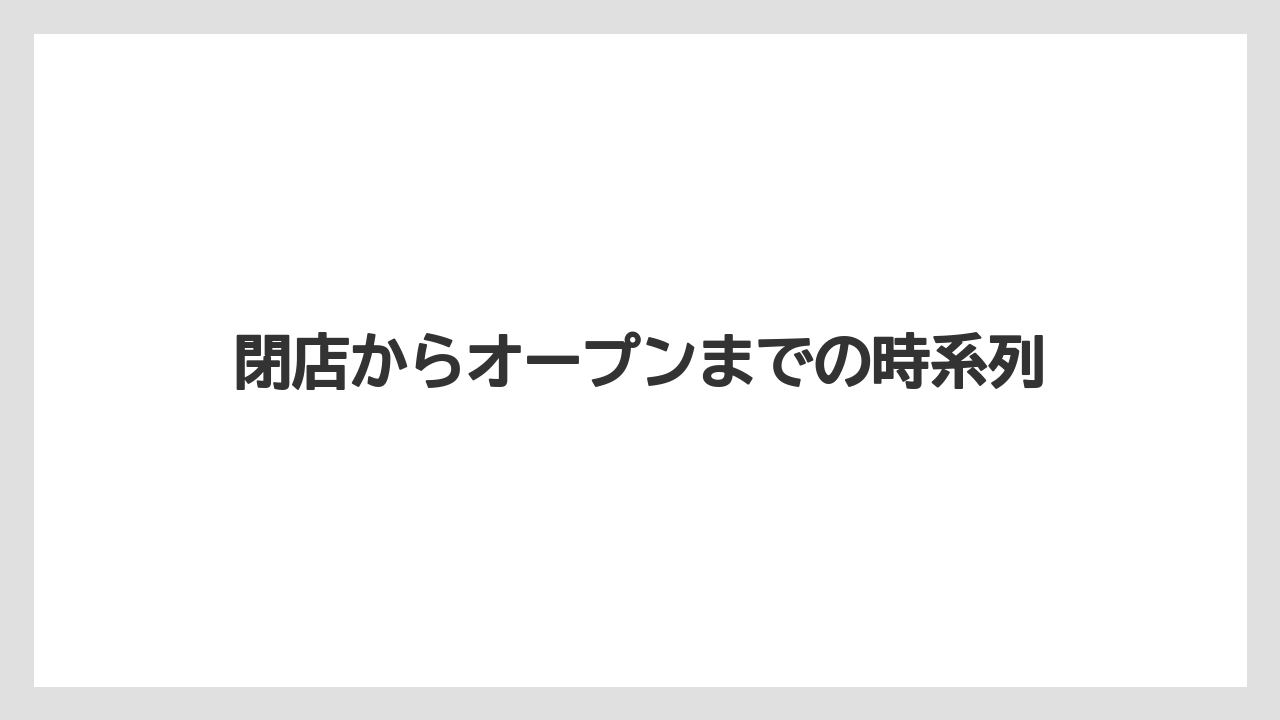 閉店からオープンまでの時系列