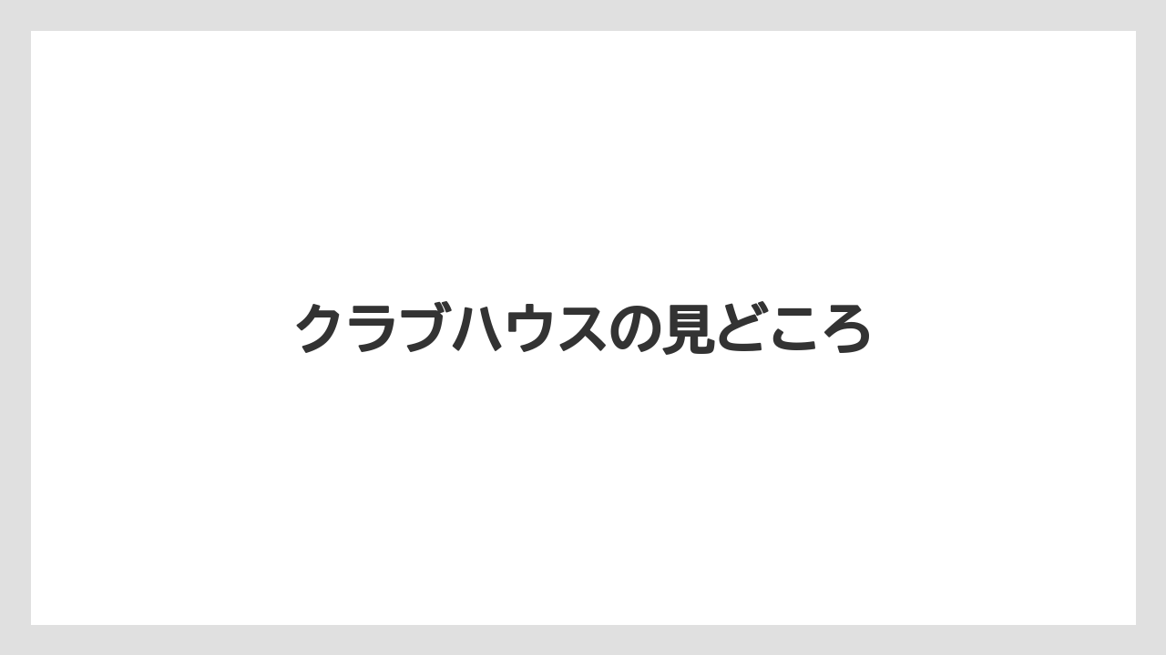 クラブハウスの見どころ
