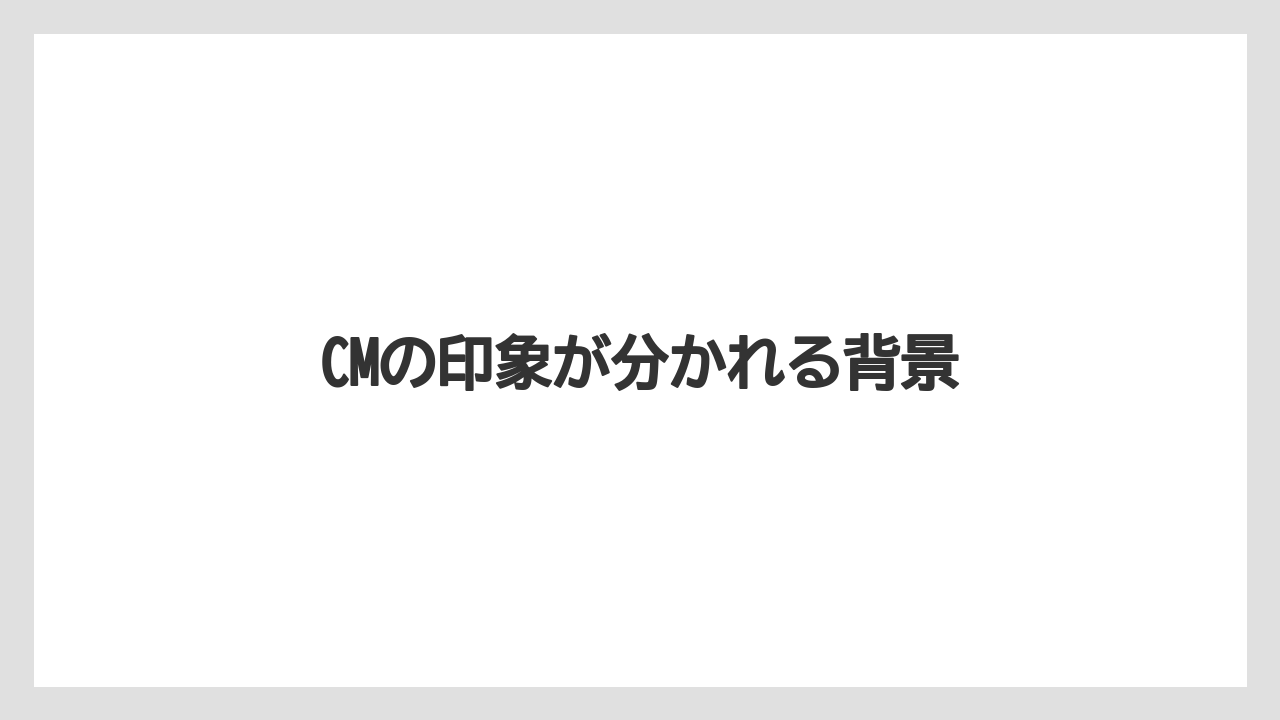 CMの印象が分かれる背景