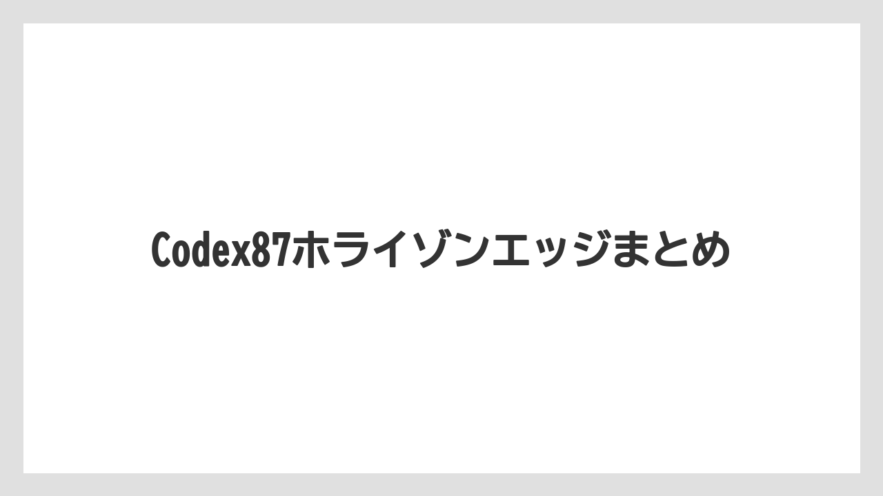 Codex87ホライゾンエッジまとめ