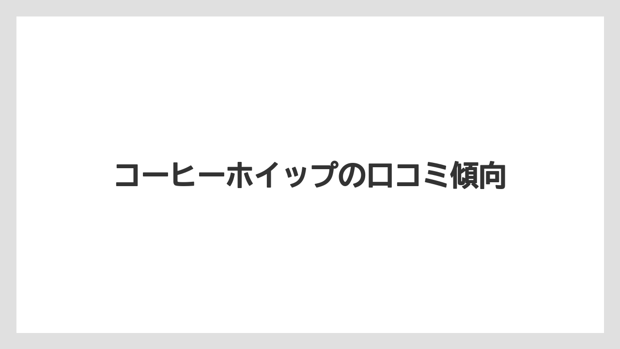 コーヒーホイップの口コミ傾向