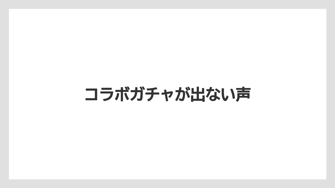 コラボガチャが出ない声
