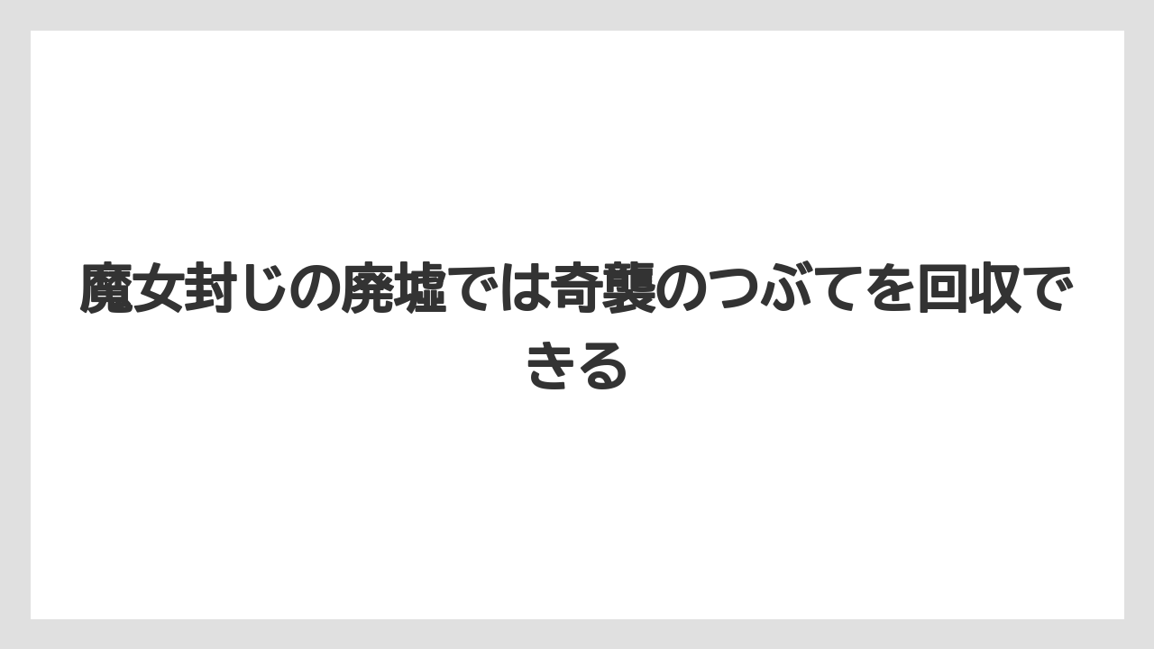 魔女封じの廃墟では奇襲のつぶてを回収できる