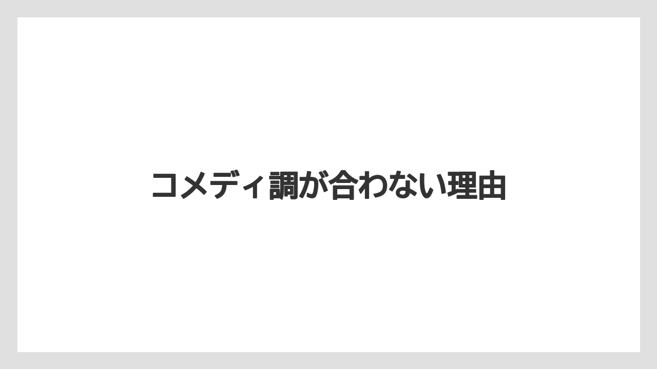 コメディ調が合わない理由