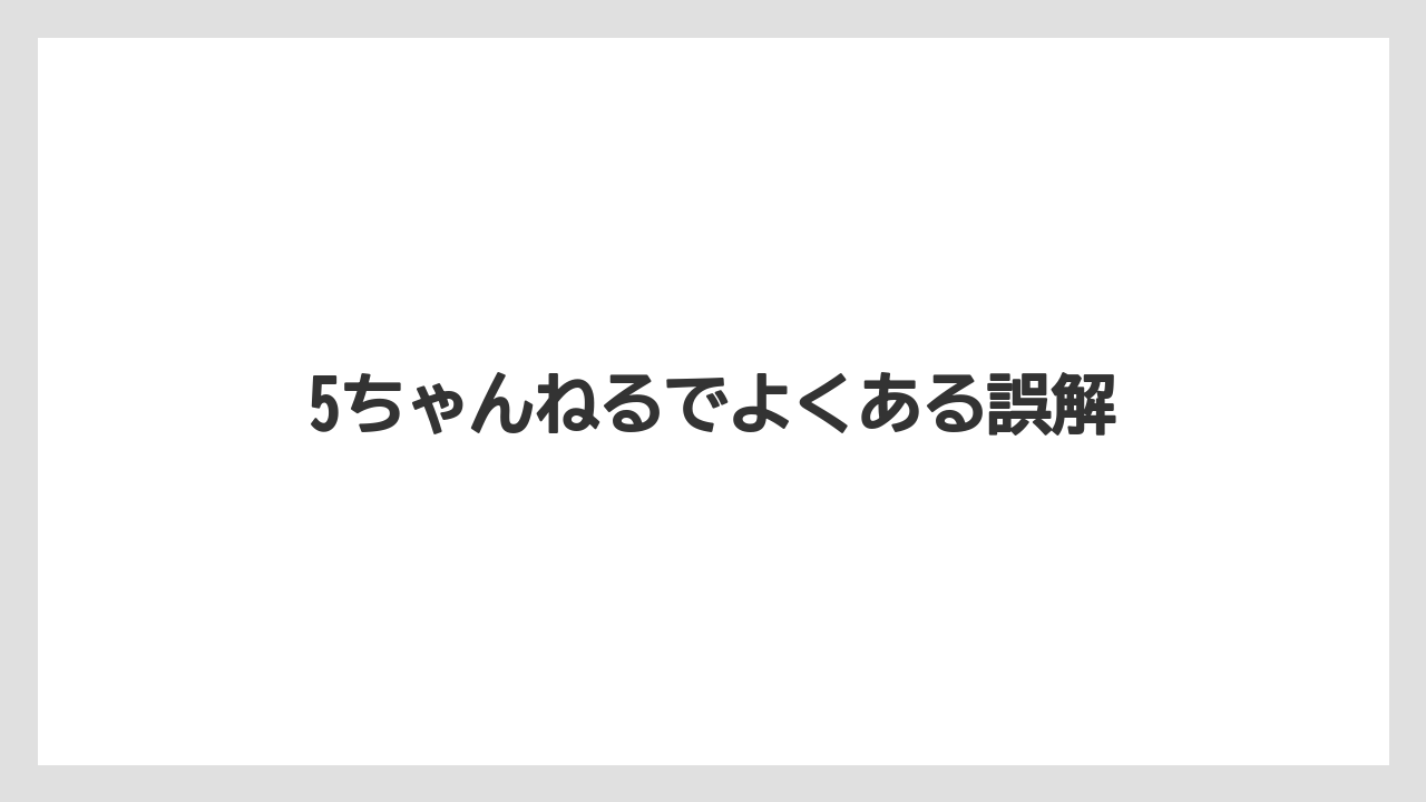5ちゃんねるでよくある誤解