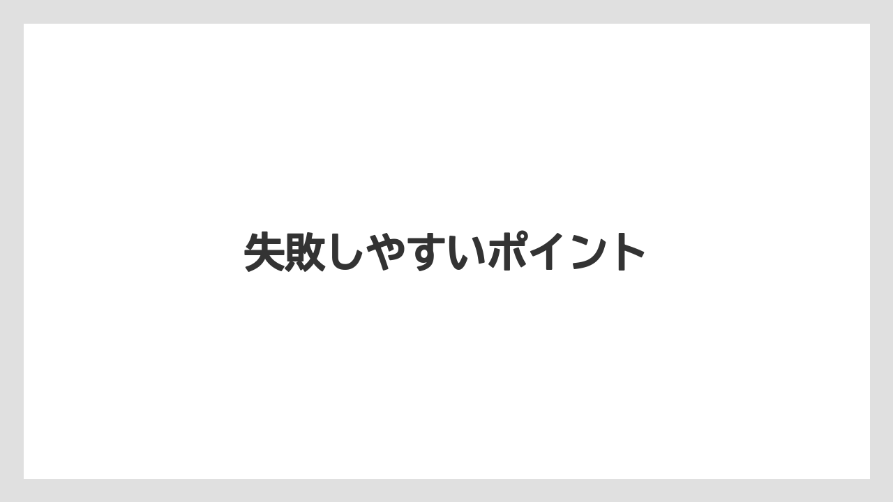 失敗しやすいポイント