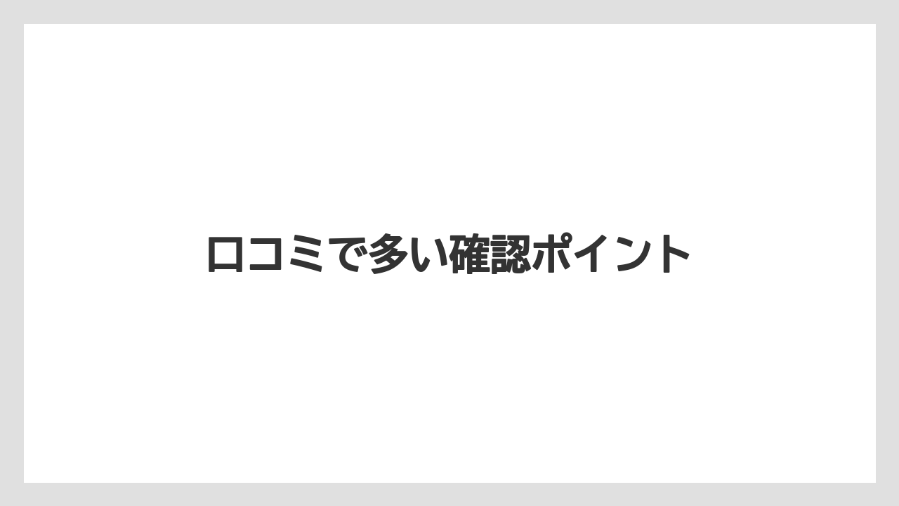 口コミで多い確認ポイント