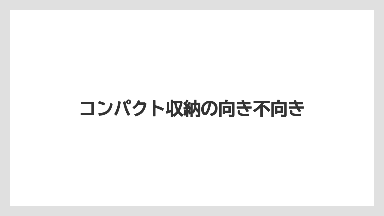 コンパクト収納の向き不向き