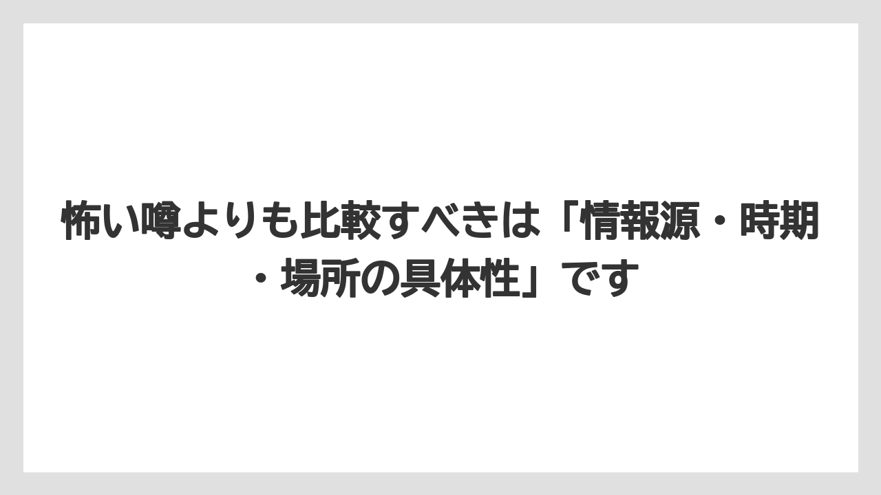 怖い噂よりも比較すべきは「情報源・時期・場所の具体性」です