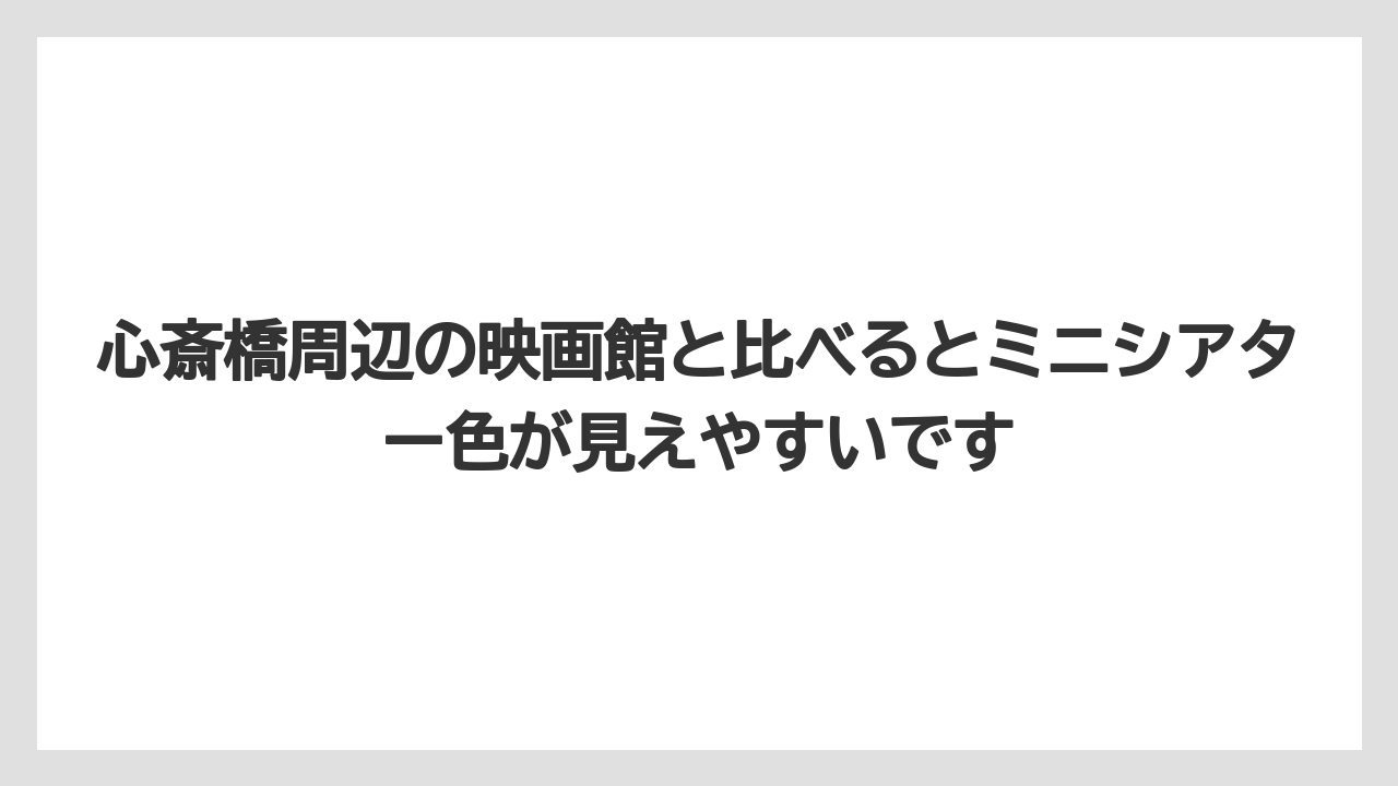 心斎橋周辺の映画館と比べるとミニシアター色が見えやすいです
