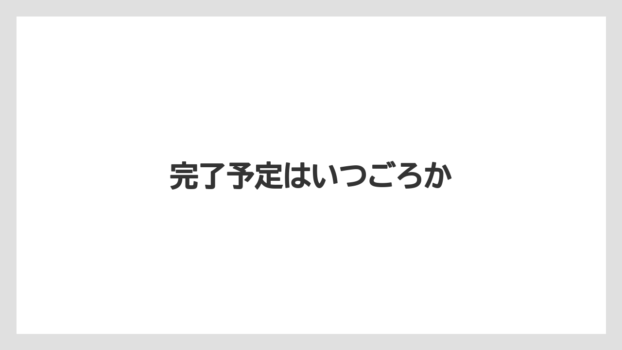 完了予定はいつごろか