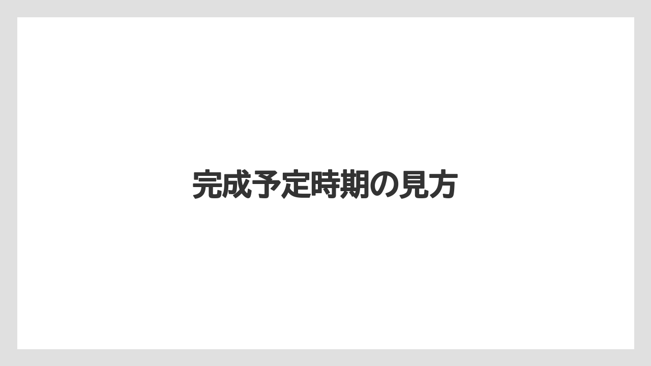 完成予定時期の見方