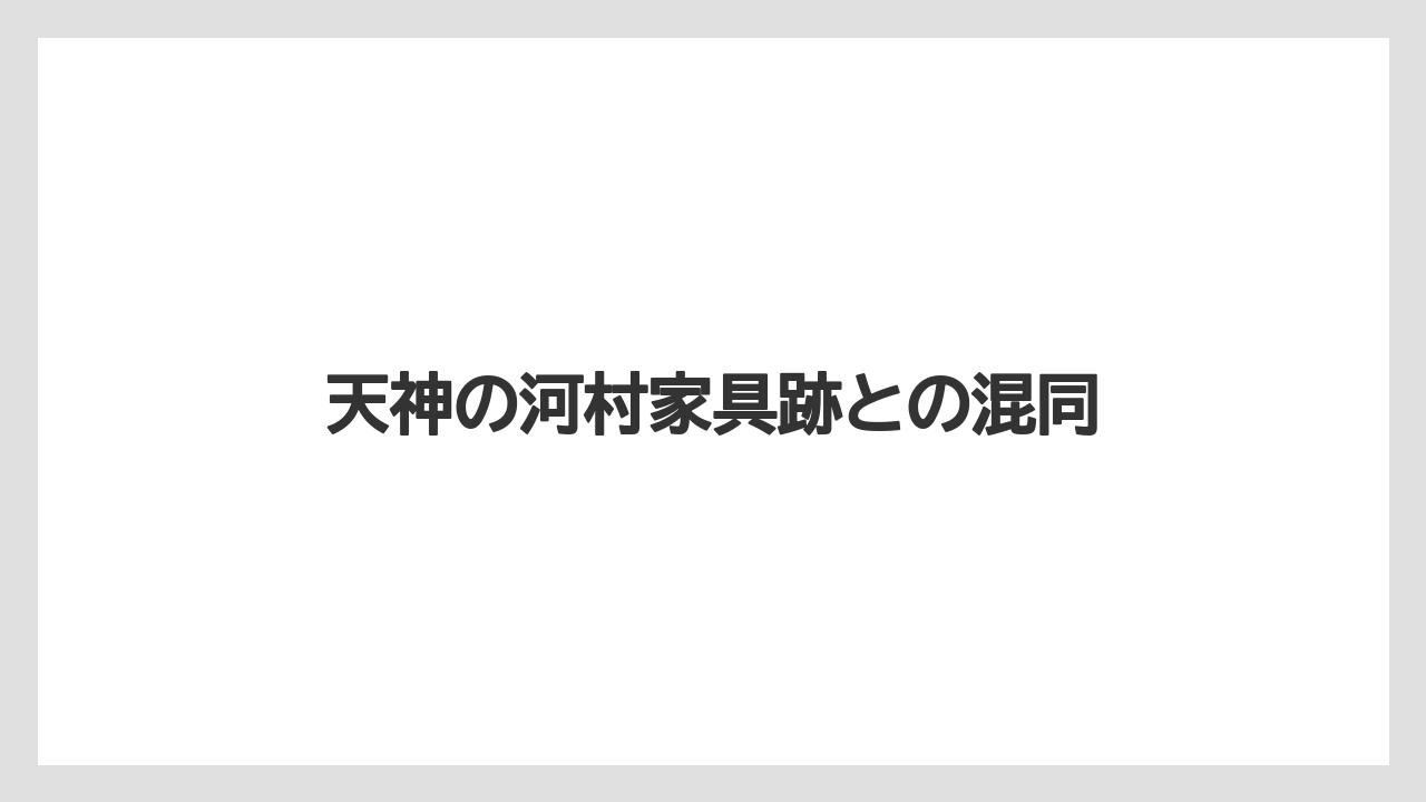 天神の河村家具跡との混同
