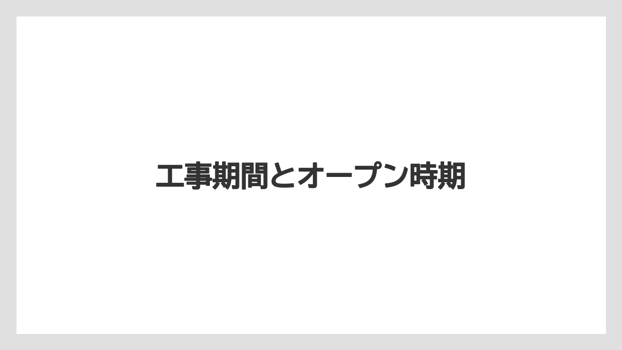 工事期間とオープン時期