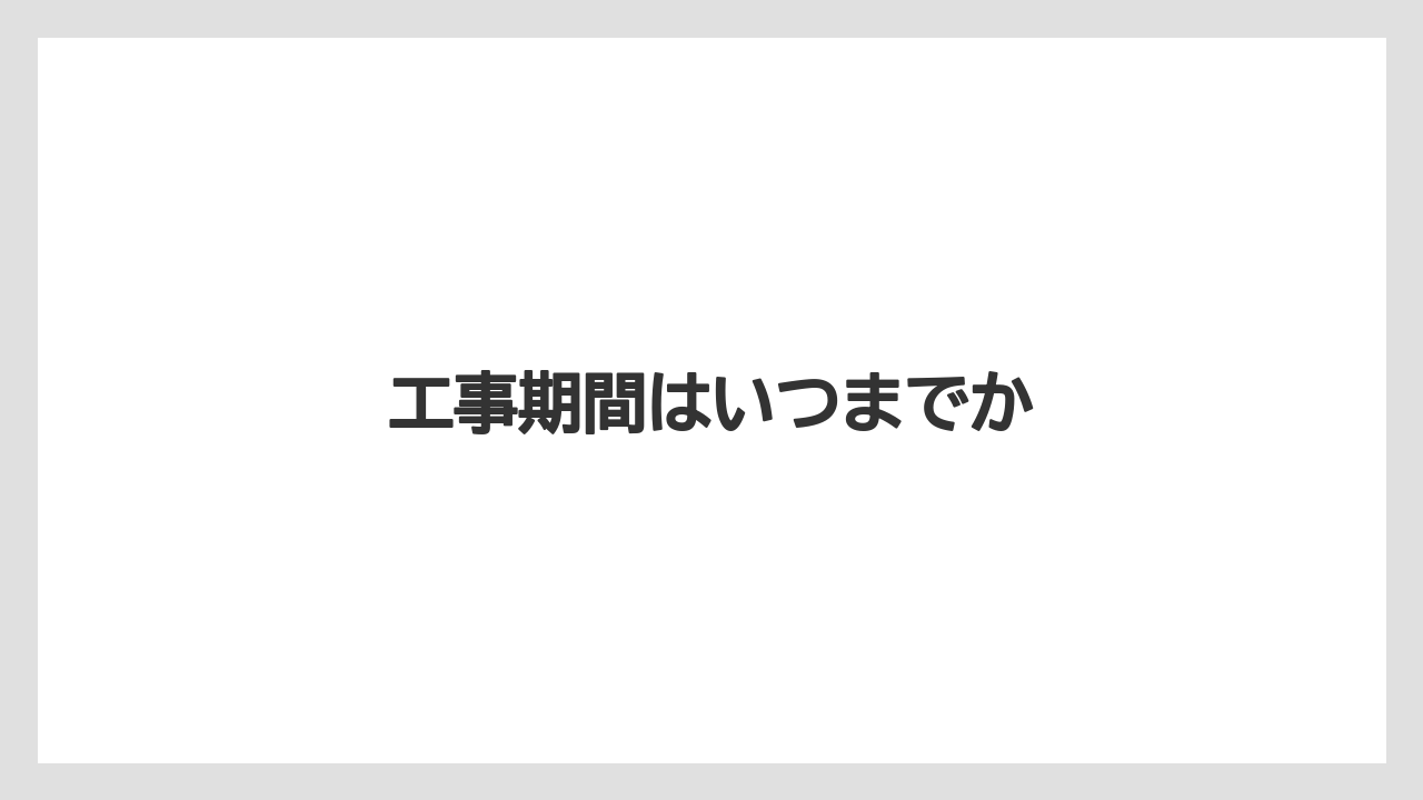 工事期間はいつまでか
