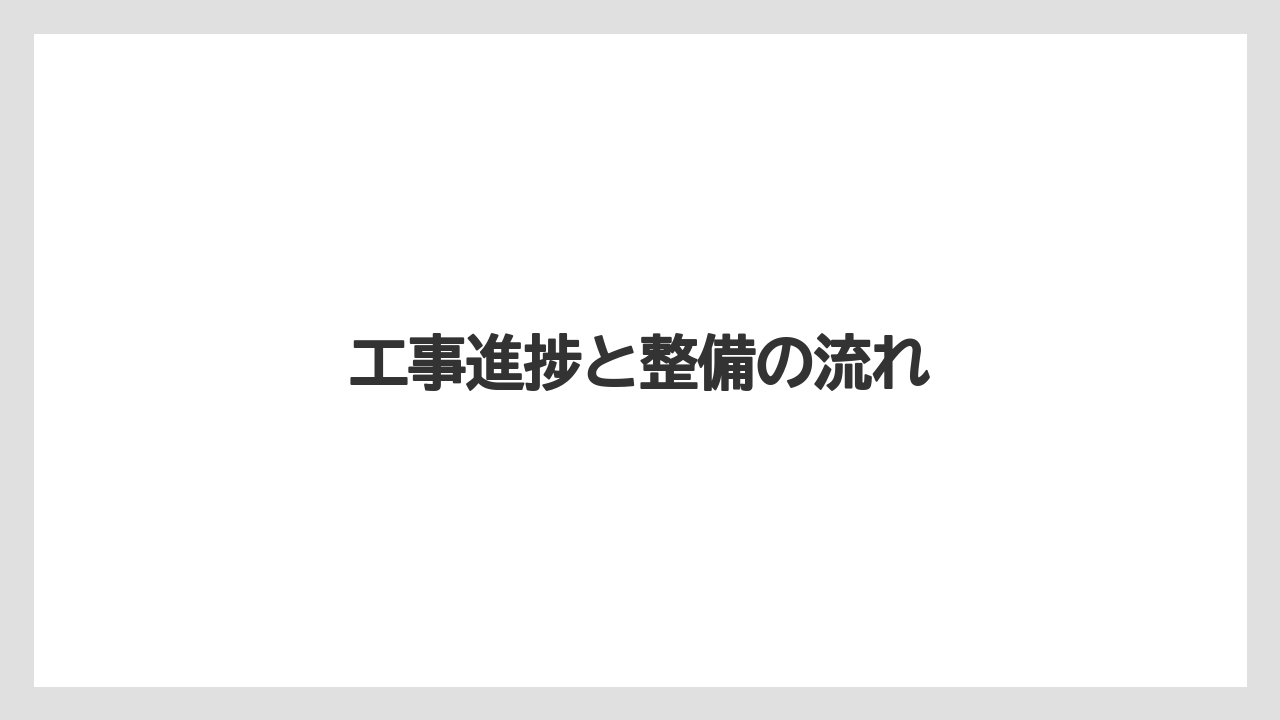 工事進捗と整備の流れ