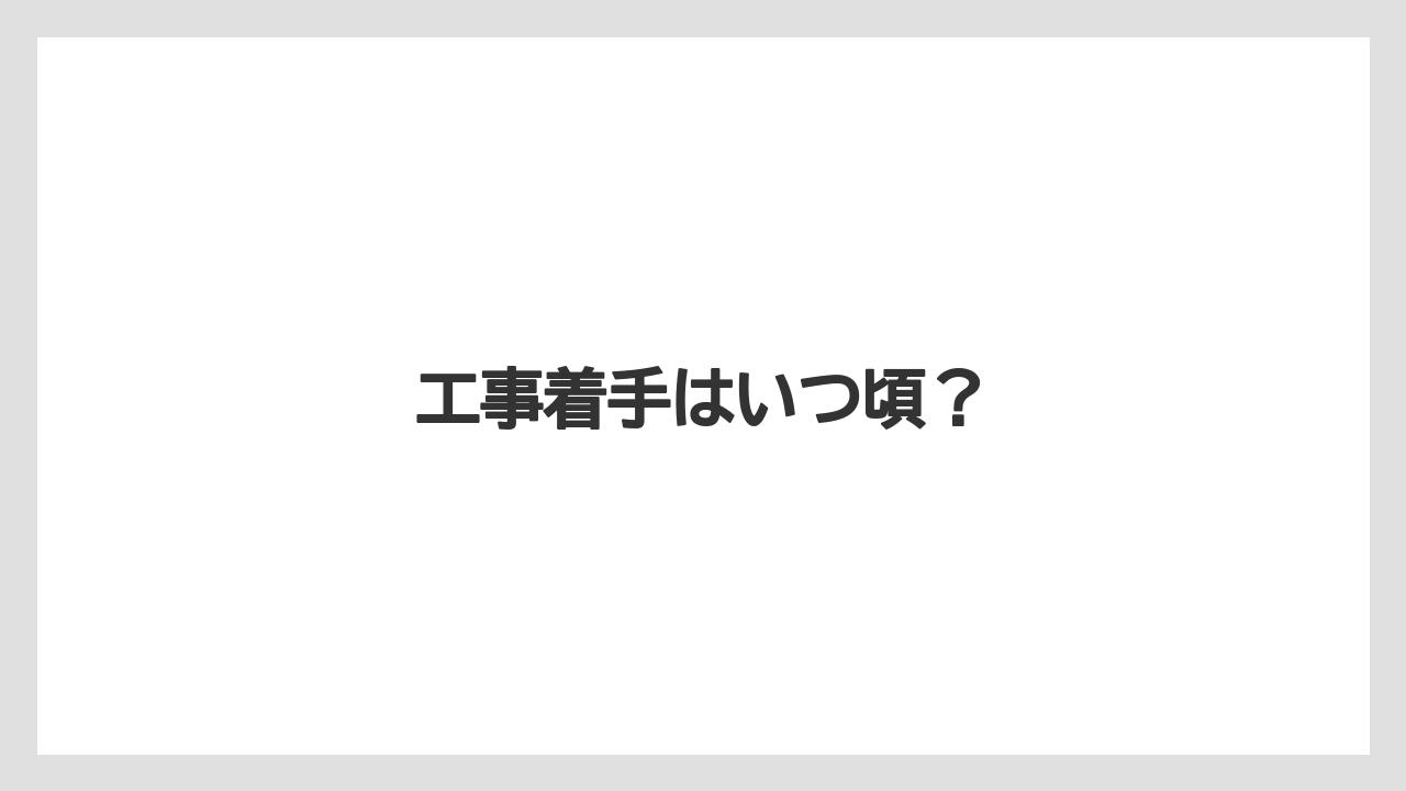 工事着手はいつ頃？