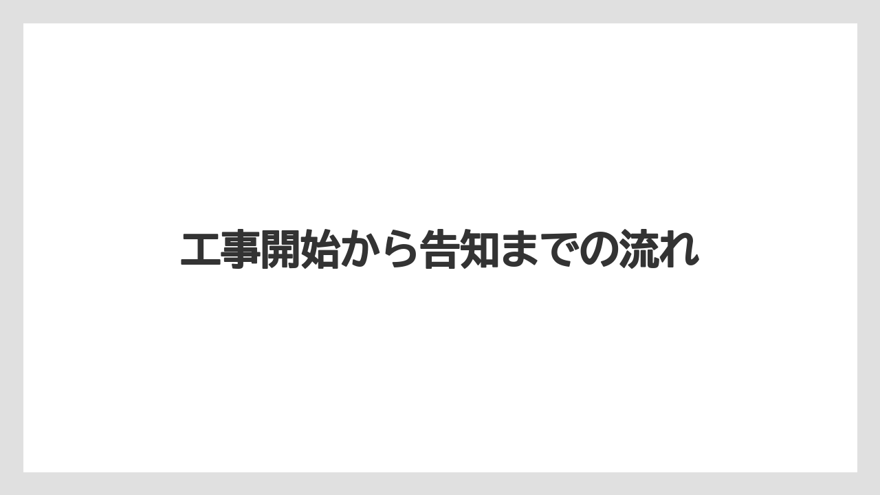 工事開始から告知までの流れ