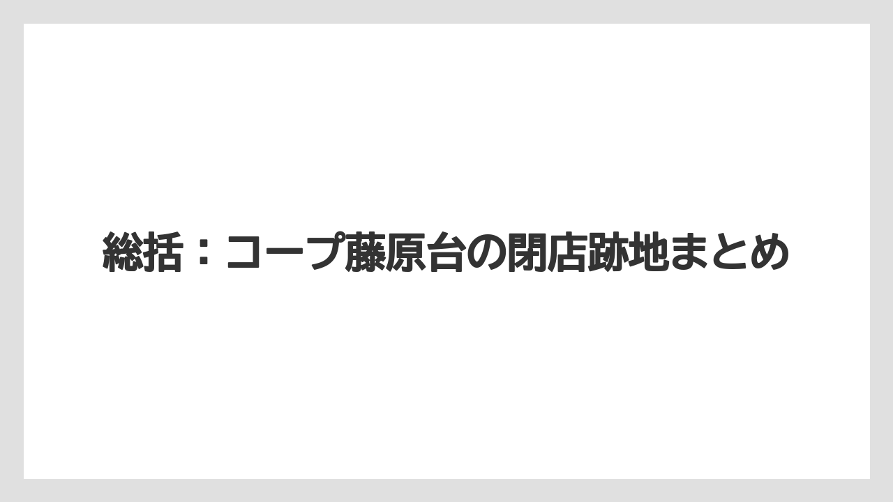 総括:コープ藤原台の閉店跡地まとめ