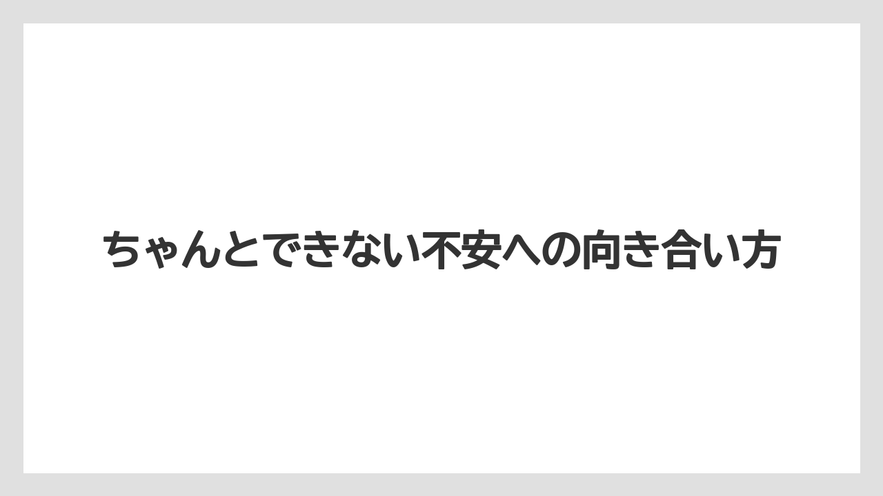 ちゃんとできない不安への向き合い方