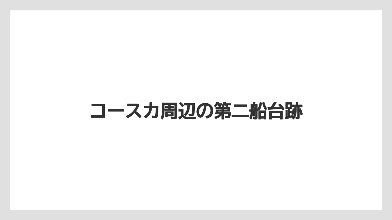 コースカ周辺の第二船台跡