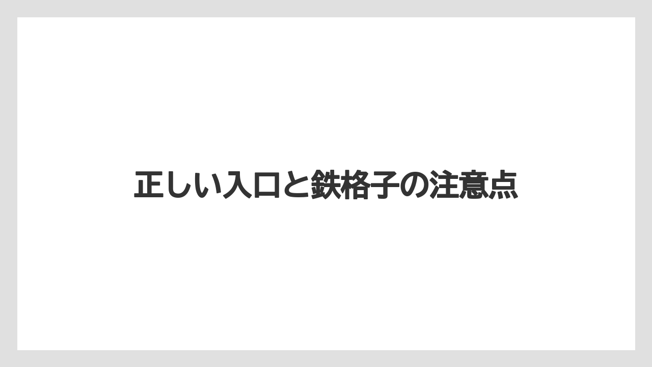 正しい入口と鉄格子の注意点